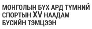 МОНГОЛЫН БҮХ АРД ТҮМНИЙ СПОРТЫН XV НААДАМ /БҮСИЙН ТЭМЦЭЭН/